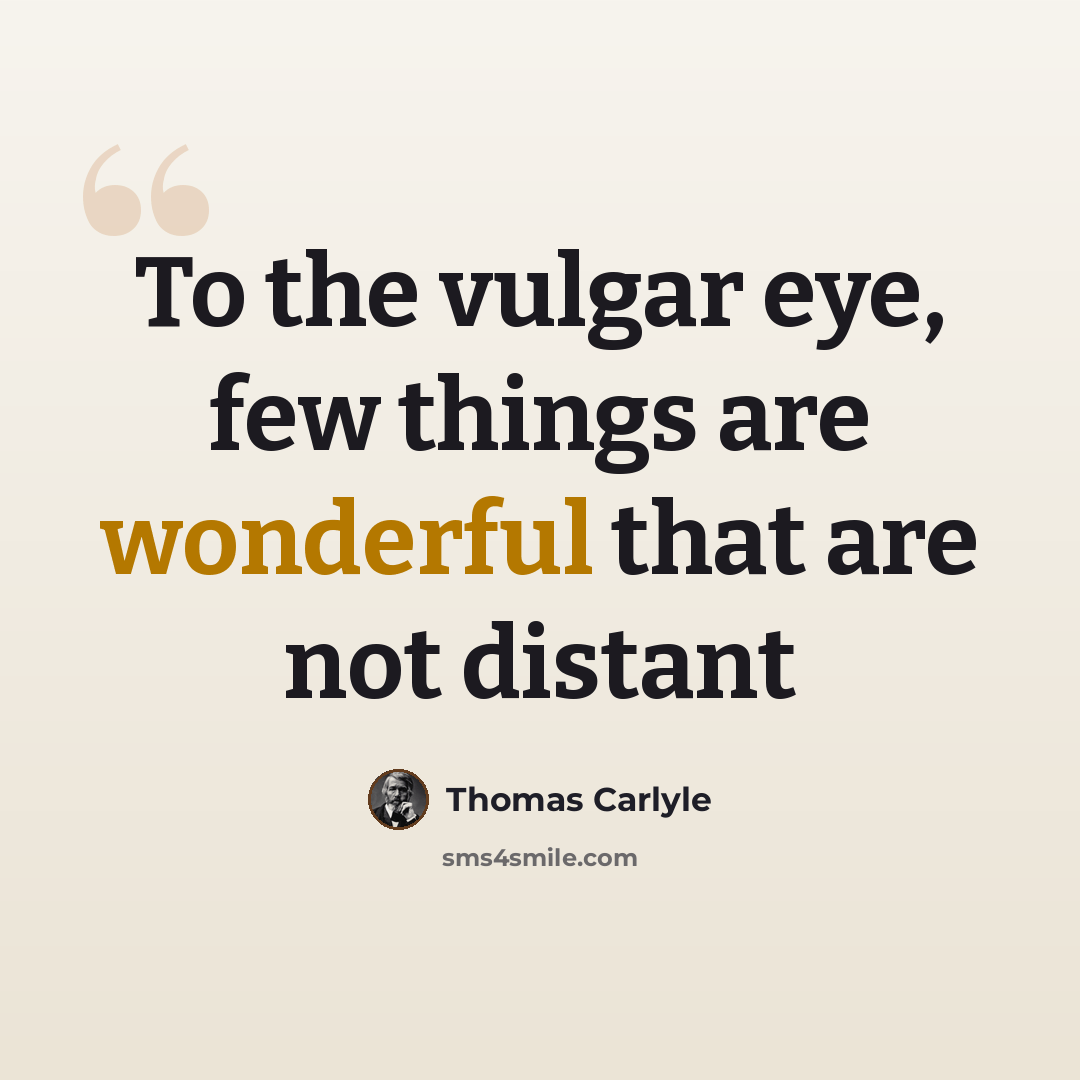 “To the vulgar eye, few things are wonderful that are not distant” quote by Thomas Carlyle