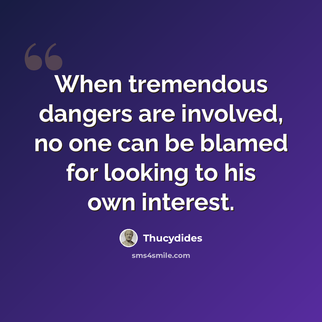 “When tremendous dangers are involved, no one can be blamed for looking to his own interest.” quote by Thucydides