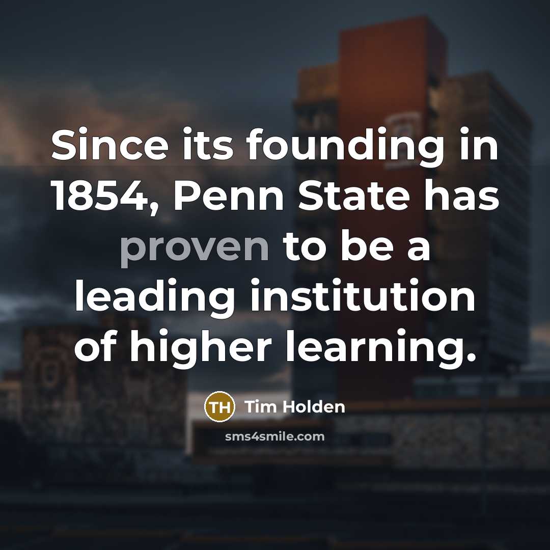 “Since its founding in 1854, Penn State has proven to be a leading institution of higher learning.” quote by Tim Holden