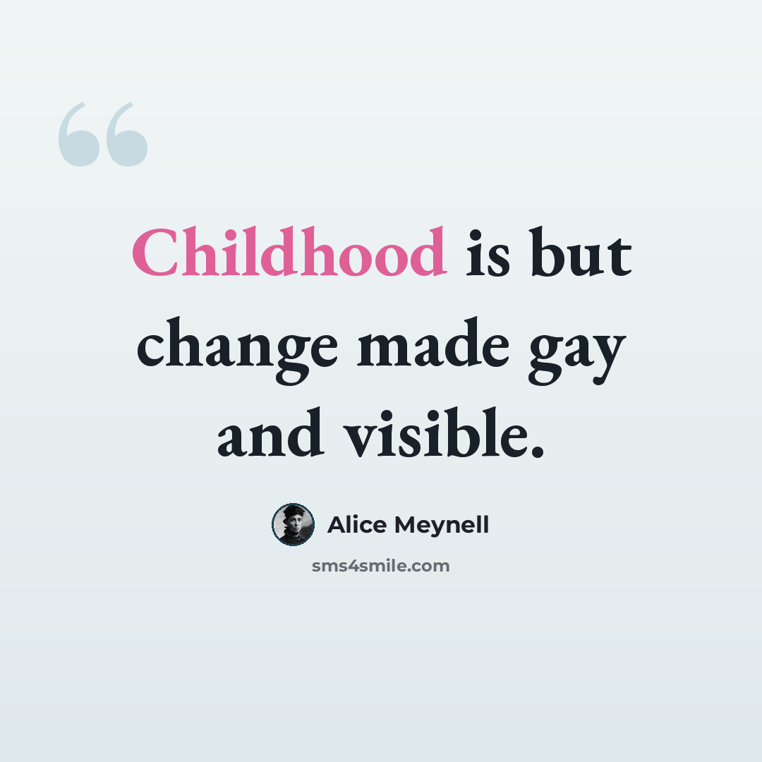“Childhood is but change made gay and visible.” quote by Alice Meynell