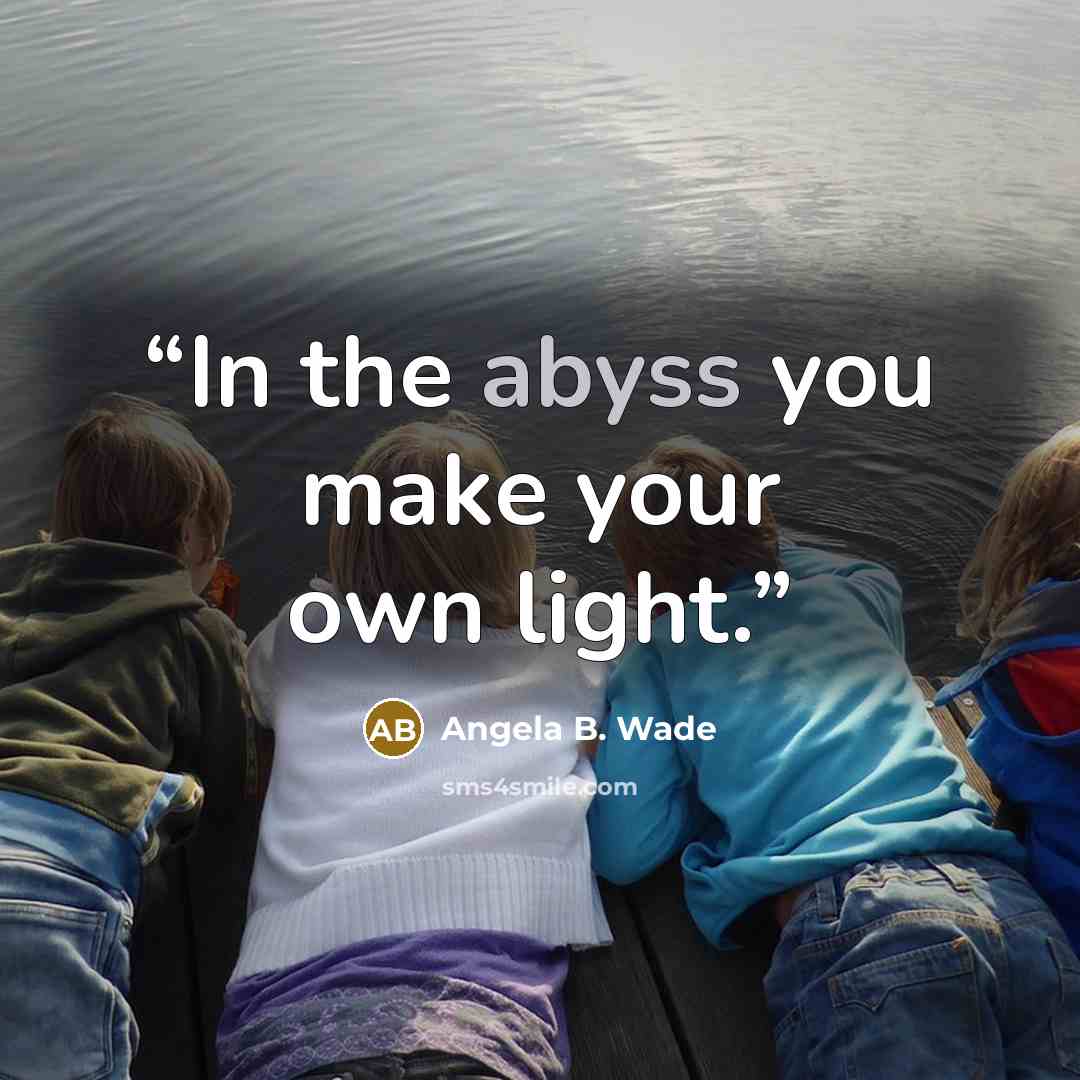 “In the abyss you make your own light.” quote by Angela B. Wade