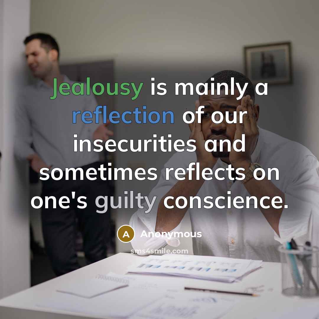 “Jealousy is mainly a reflection of our insecurities and sometimes reflects on one's guilty conscience.” quote by Anonymous