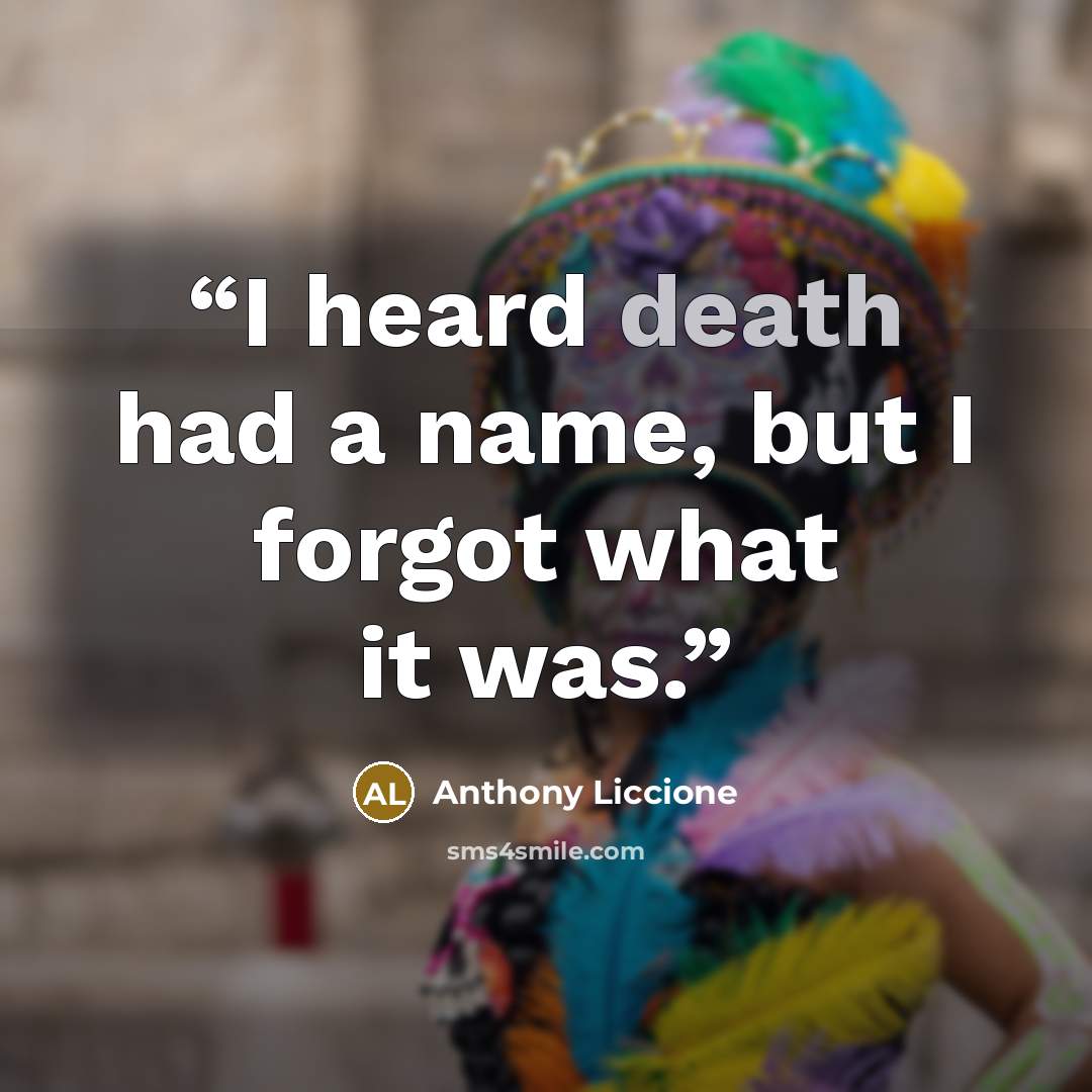 “I heard death had a name, but I forgot what it was.” quote by Anthony Liccione