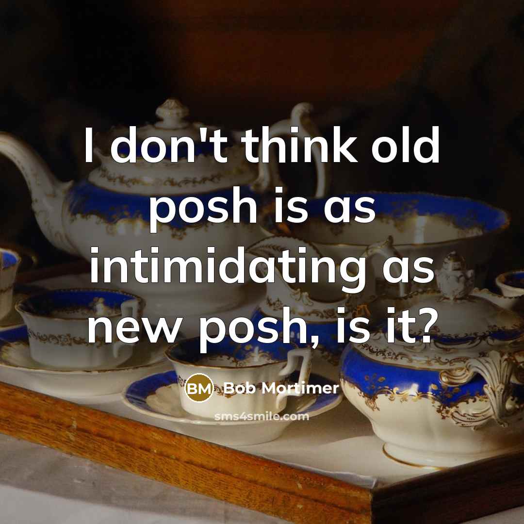 “I don't think old posh is as intimidating as new posh, is it?” quote by Bob Mortimer