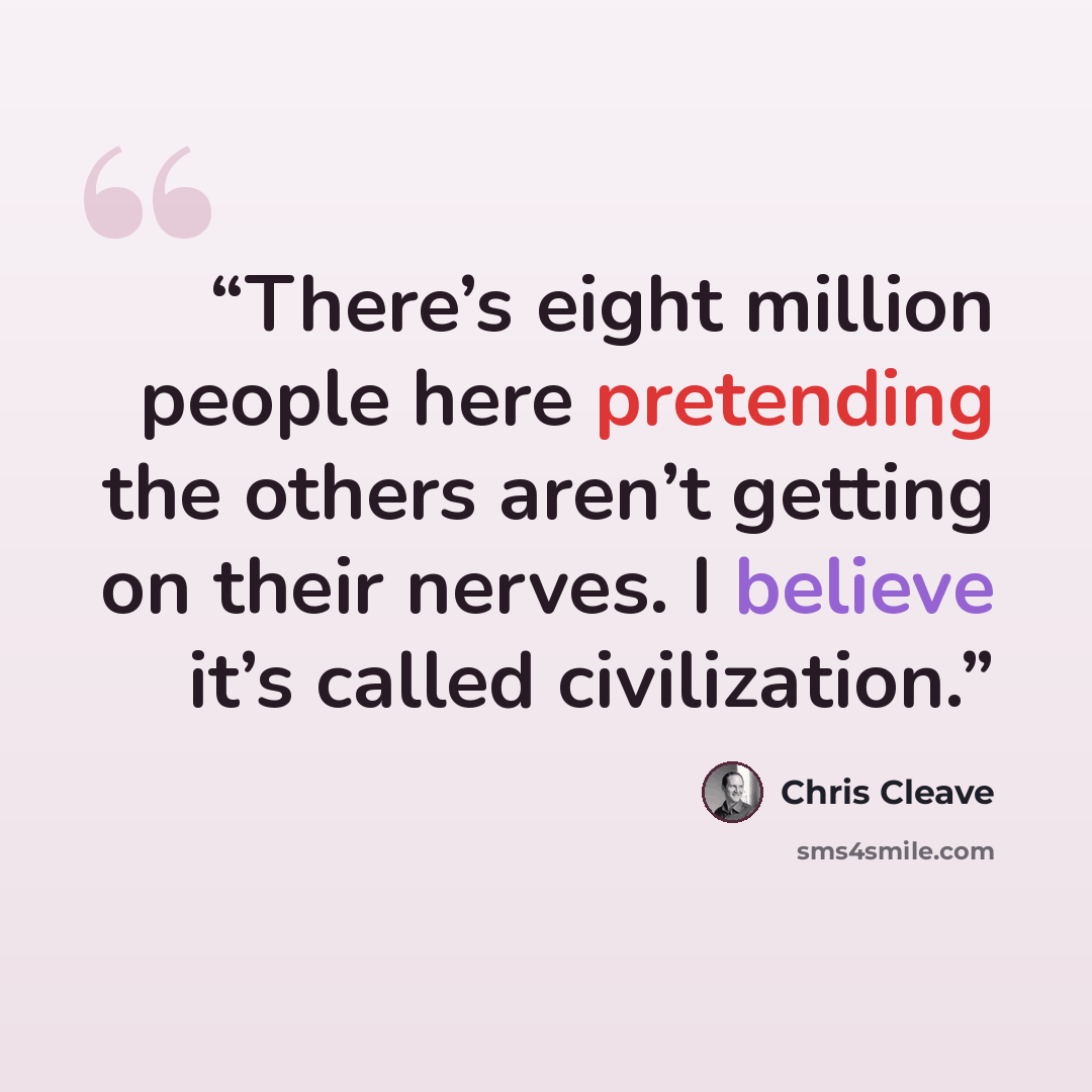 “There’s eight million people here pretending the others aren’t getting on their nerves. I believe it’s called civilization.” quote by Chris Cleave