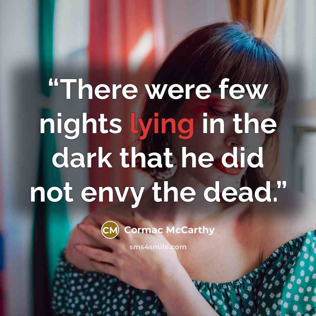 “There were few nights lying in the dark that he did not envy the dead.” quote by Cormac McCarthy