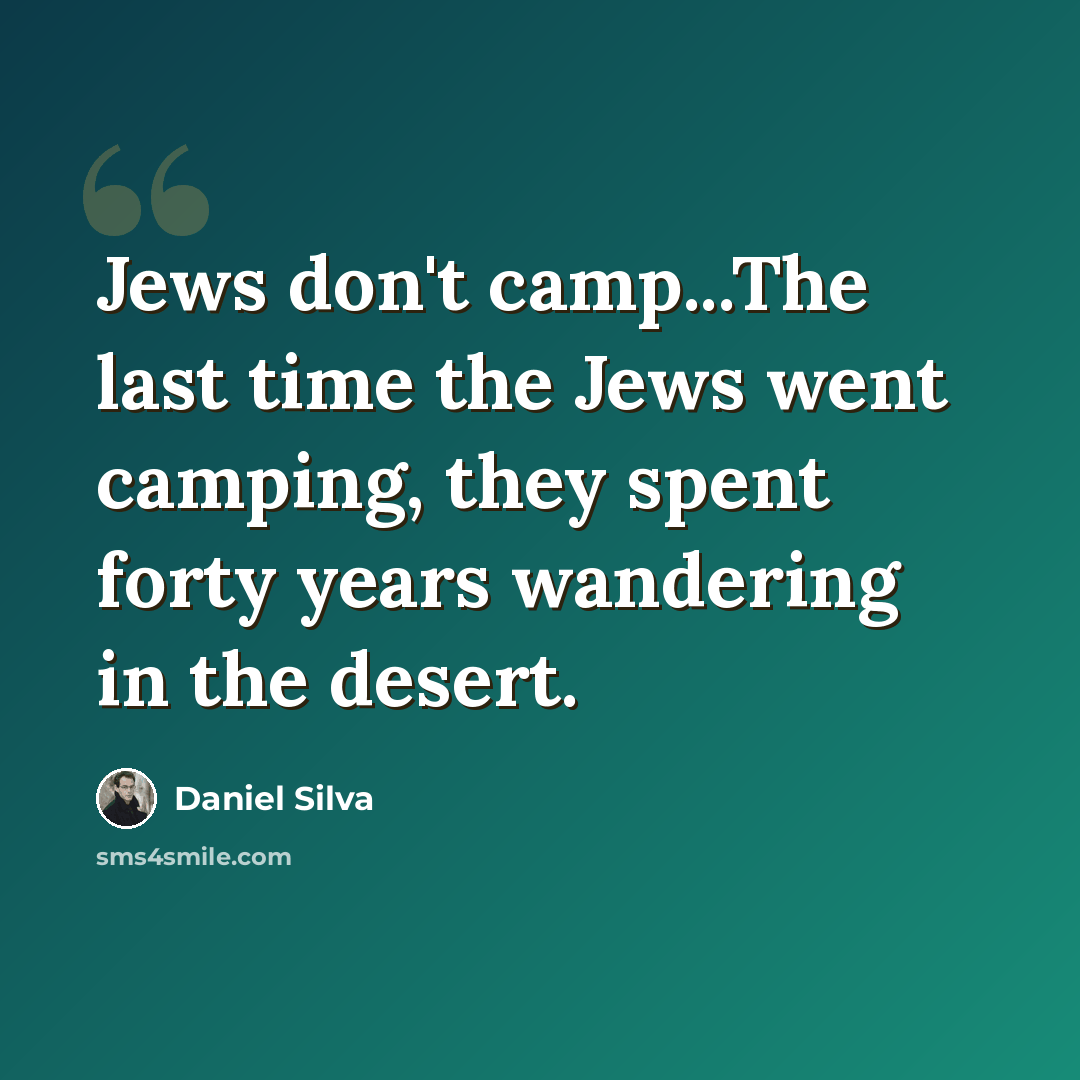“Jews don't camp...The last time the Jews went camping, they spent forty years wandering in the desert.” quote by Daniel Silva