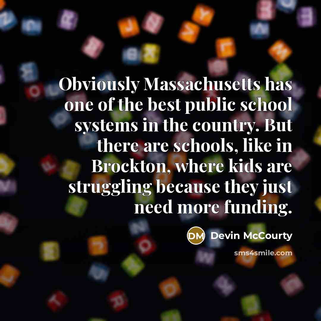 “Obviously Massachusetts has one of the best public school systems in the country. But there are schools, like in Brockton, where kids are struggling because they just need more funding.” quote by Devin McCourty