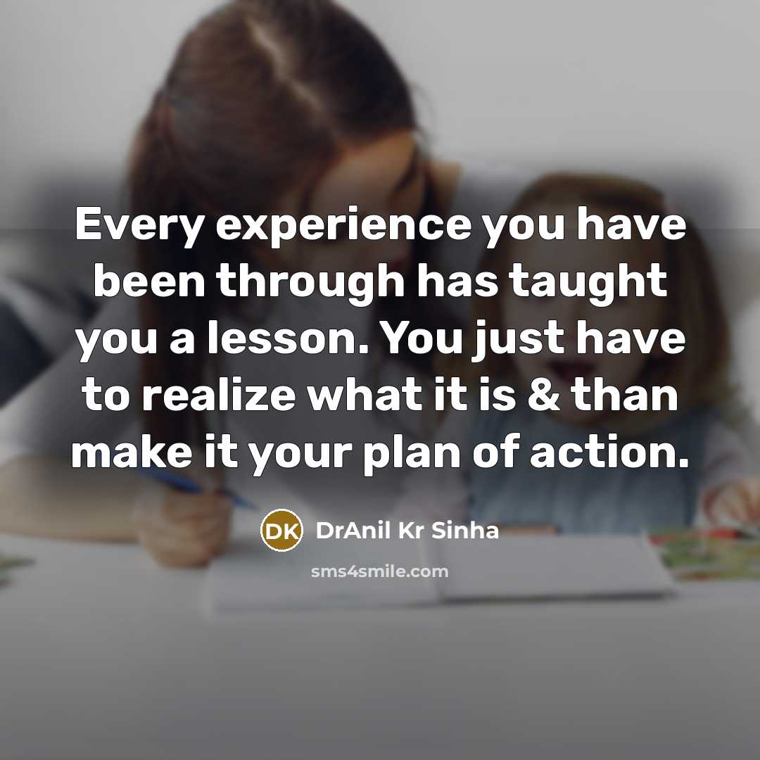 “Every experience you have been through has taught you a lesson. You just have to realize what it is & than make it your plan of action.” quote by DrAnil Kr Sinha