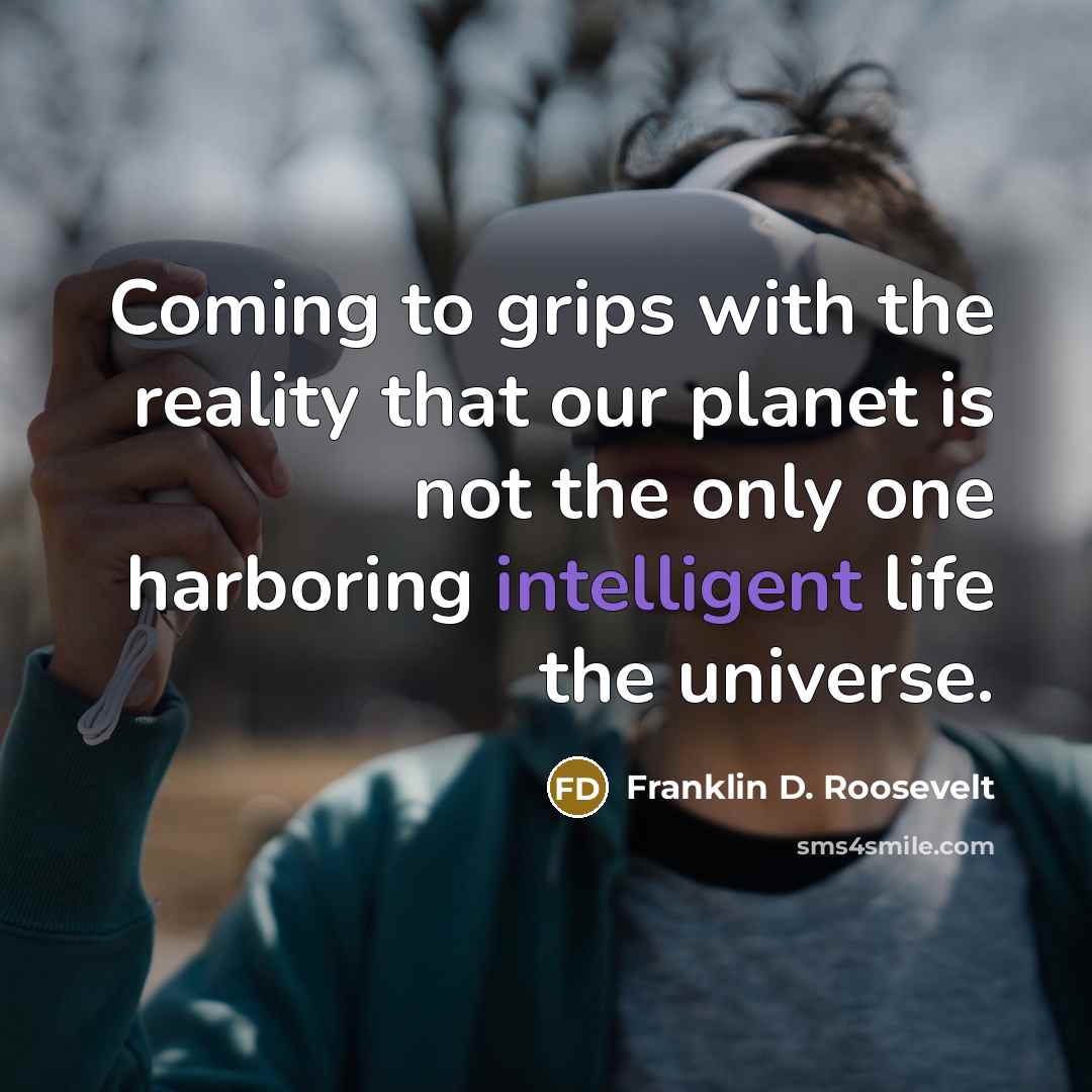 “Coming to grips with the reality that our planet is not the only one harboring intelligent life the universe.” quote by Franklin D. Roosevelt