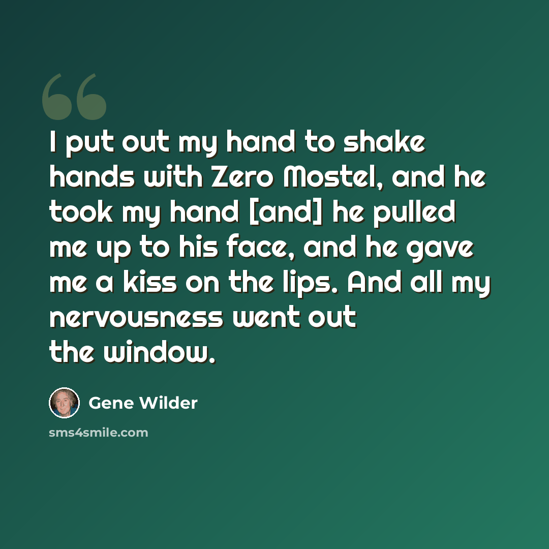 “I put out my hand to shake hands with Zero Mostel, and he took my hand [and] he pulled me up to his face, and he gave me a kiss on the lips. And all my nervousness went out the window.” quote by Gene Wilder