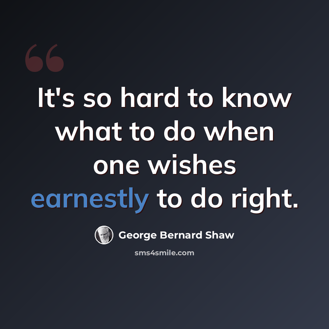 “It's so hard to know what to do when one wishes earnestly to do right.” quote by George Bernard Shaw