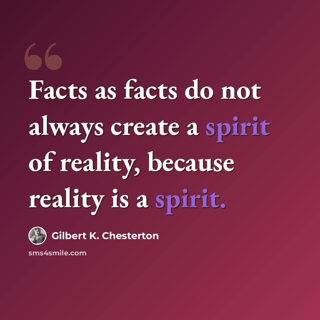 “Facts as facts do not always create a spirit of reality, because reality is a spirit.” quote by Gilbert K. Chesterton