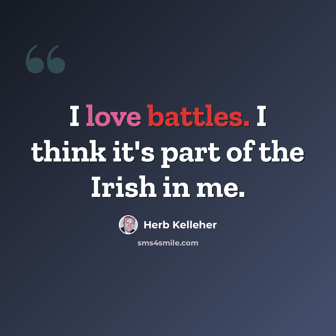 “I love battles. I think it's part of the Irish in me.” quote by Herb Kelleher