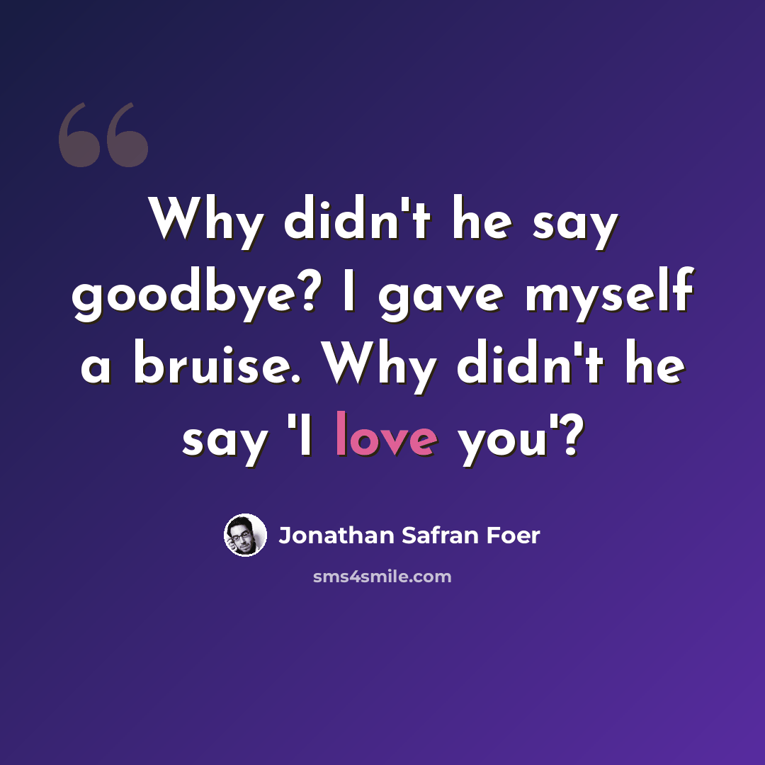 “Why didn't he say goodbye? I gave myself a bruise. Why didn't he say 'I love you'?” quote by Jonathan Safran Foer