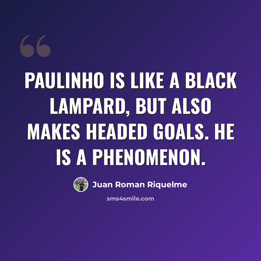 “Paulinho is like a black Lampard, but also makes headed goals. He is a phenomenon.” quote by Juan Roman Riquelme