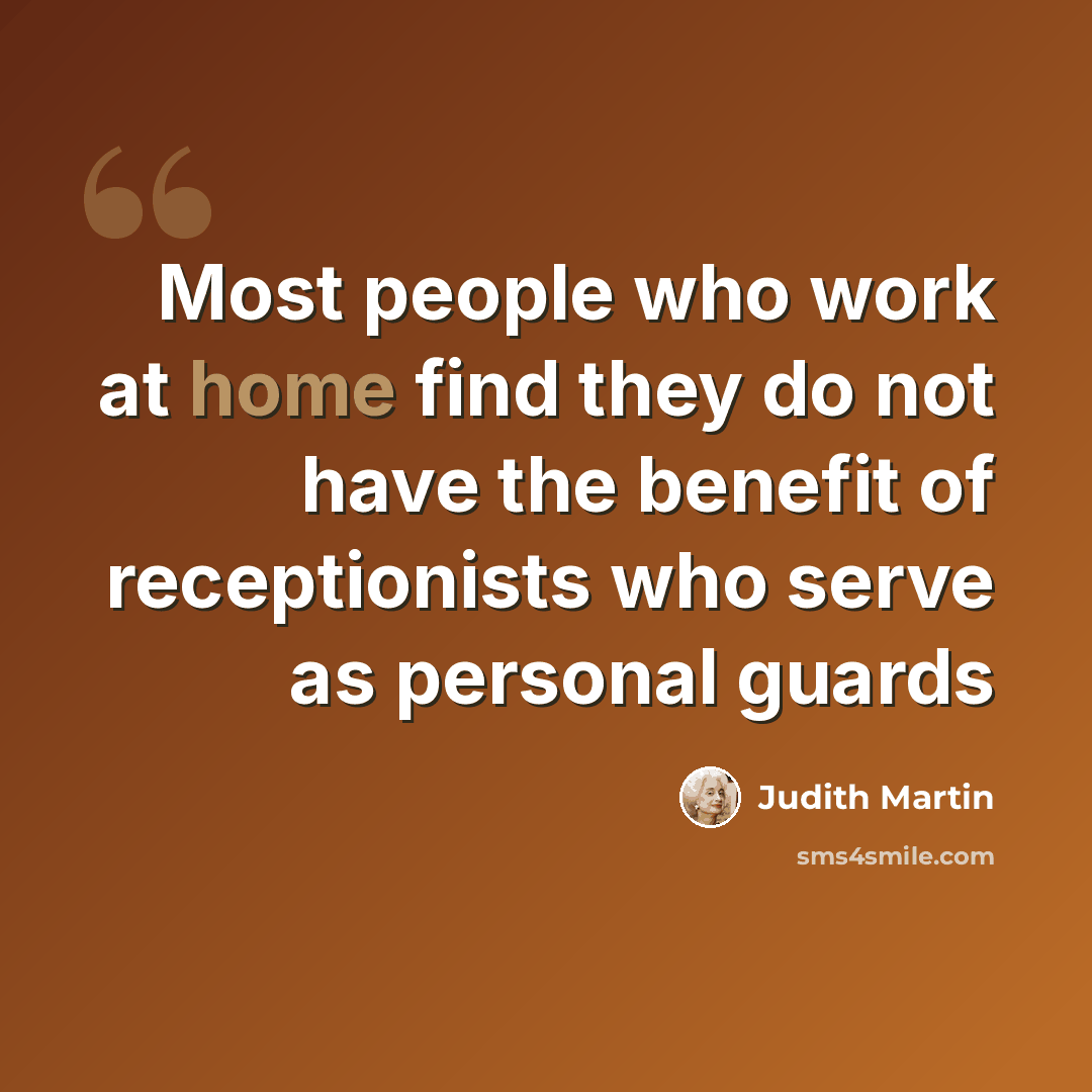 “Most people who work at home find they do not have the benefit of receptionists who serve as personal guards” quote by Judith Martin
