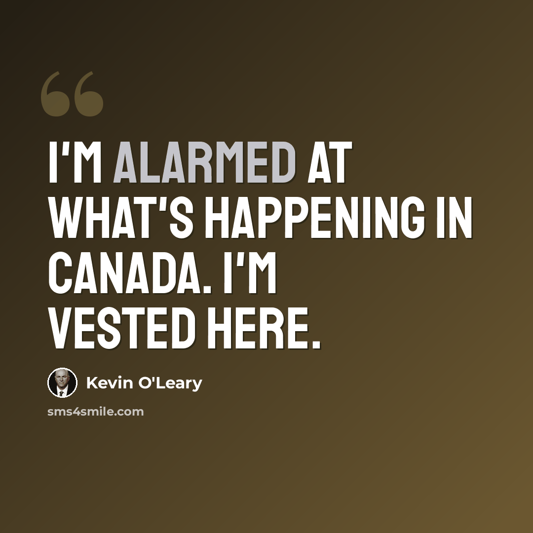 “I'm alarmed at what's happening in Canada. I'm vested here.” quote by Kevin O'Leary