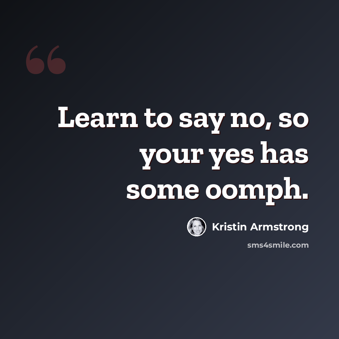 “Learn to say no, so your yes has some oomph.” quote by Kristin Armstrong