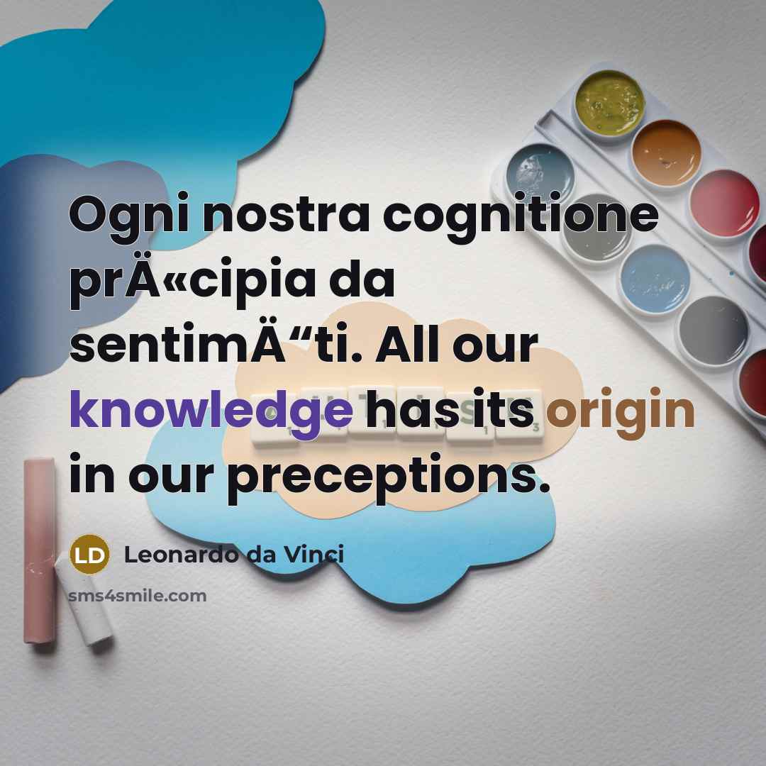 “Ogni nostra cognitione prÄ«cipia da sentimÄ“ti. All our knowledge has its origin in our preceptions.” quote by Leonardo da Vinci