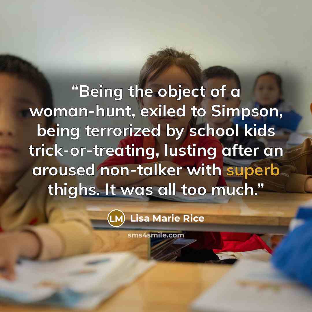 “Being the object of a woman-hunt, exiled to Simpson, being terrorized by school kids trick-or-treating, lusting after an aroused non-talker with superb thighs. It was all too much.” quote by Lisa Marie Rice