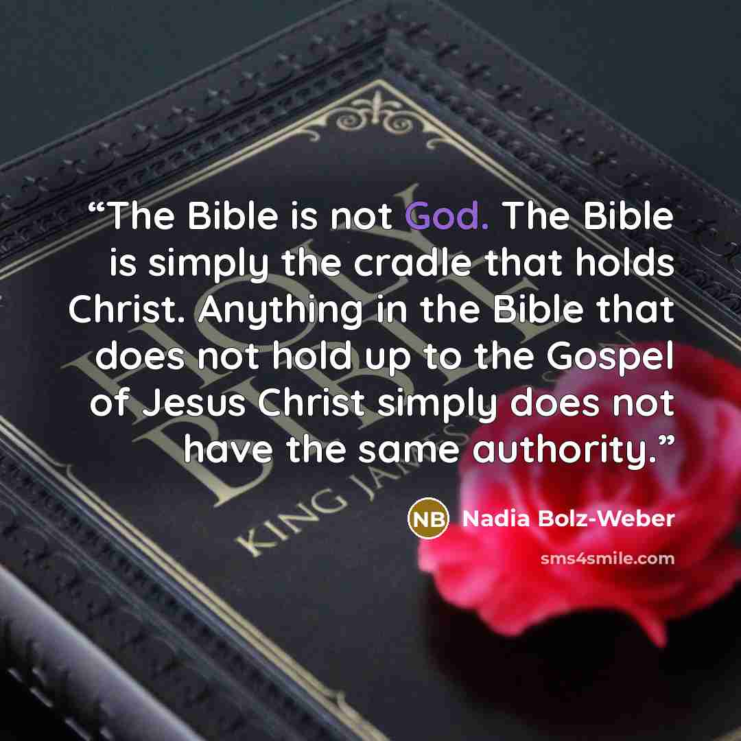 “The Bible is not God. The Bible is simply the cradle that holds Christ. Anything in the Bible that does not hold up to the Gospel of Jesus Christ simply does not have the same authority.” quote by Nadia Bolz-Weber