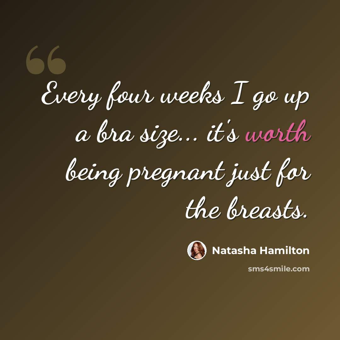 “Every four weeks I go up a bra size... it's worth being pregnant just for the breasts.” quote by Natasha Hamilton