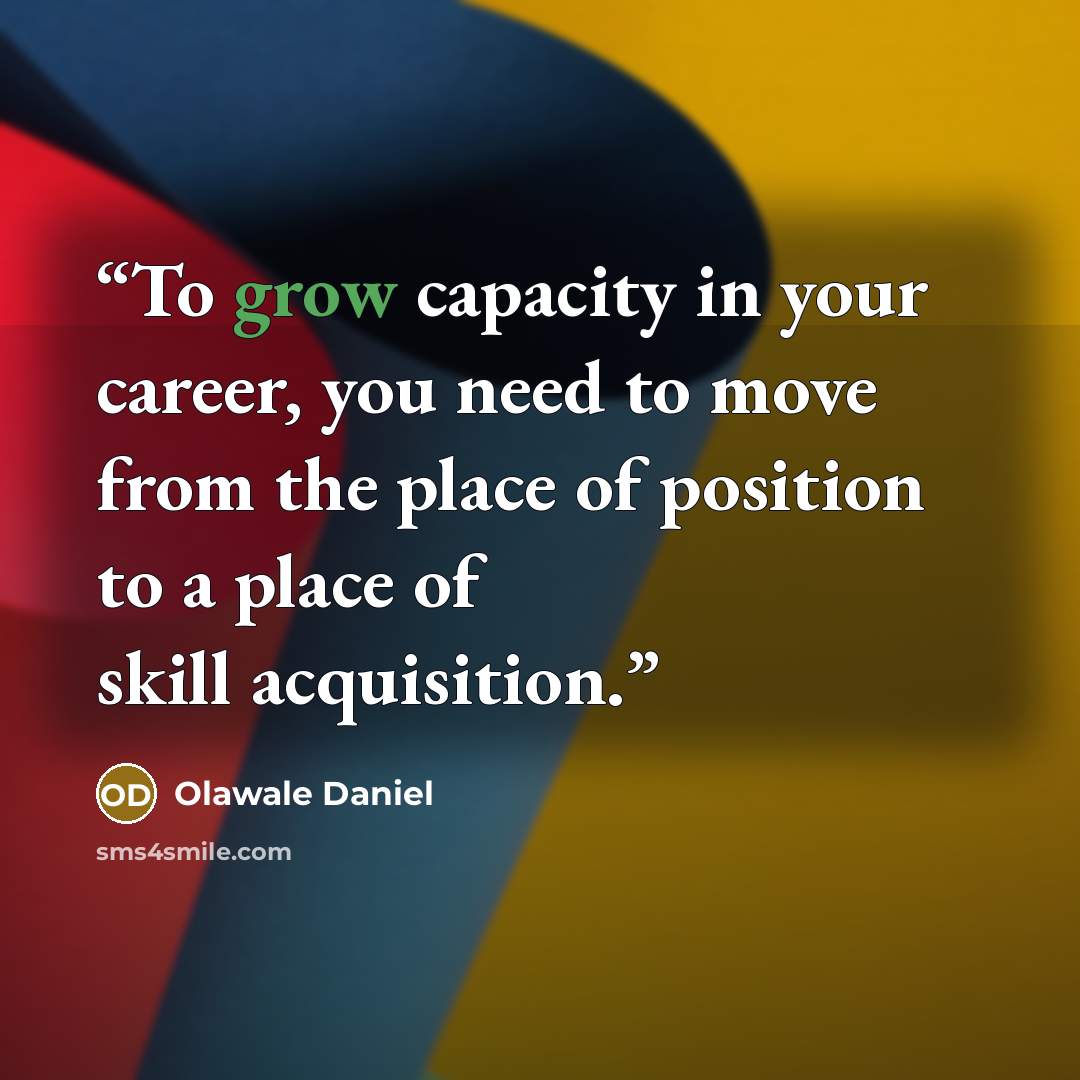 “To grow capacity in your career, you need to move from the place of position to a place of skill acquisition.” quote by Olawale Daniel