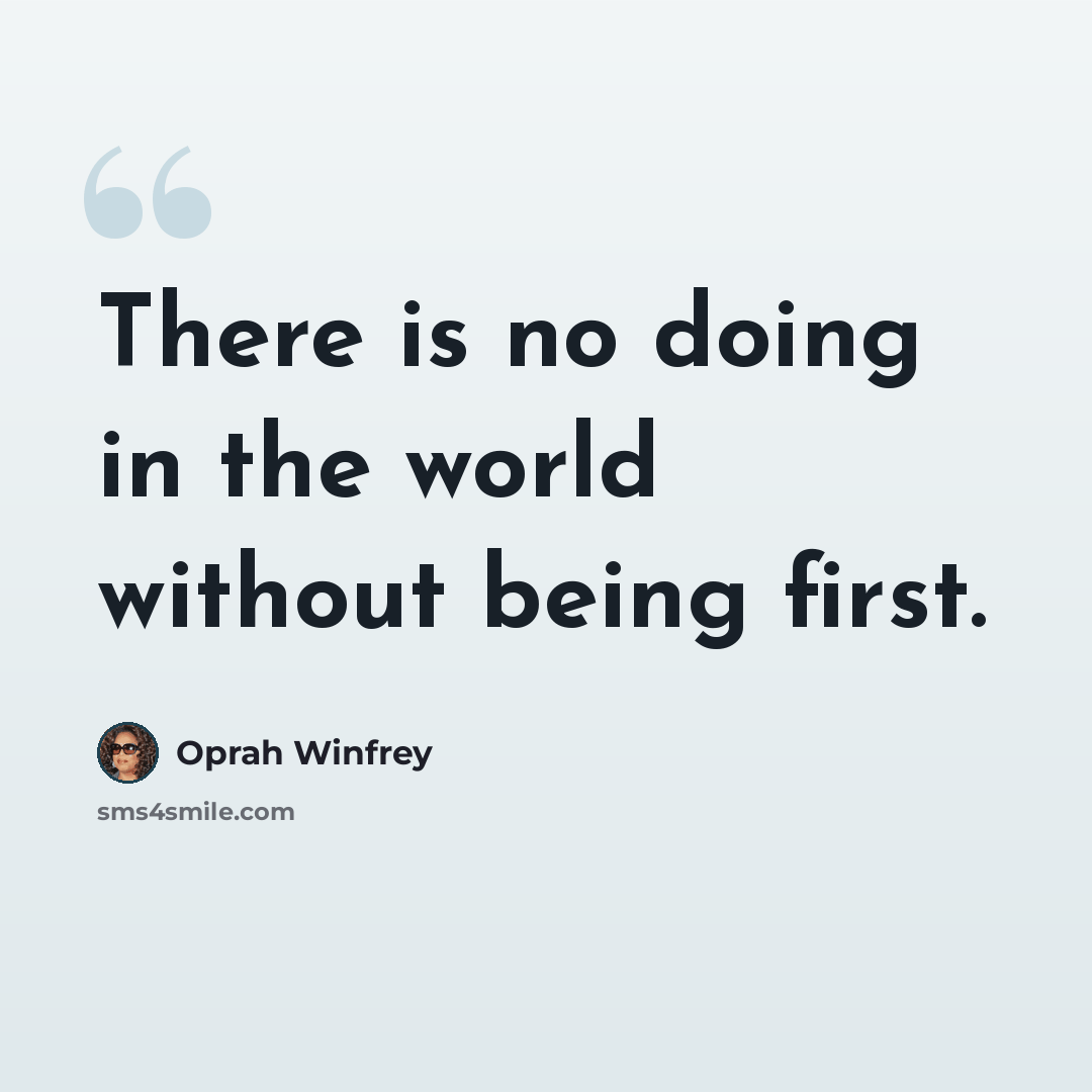 “There is no doing in the world without being first.” quote by Oprah Winfrey
