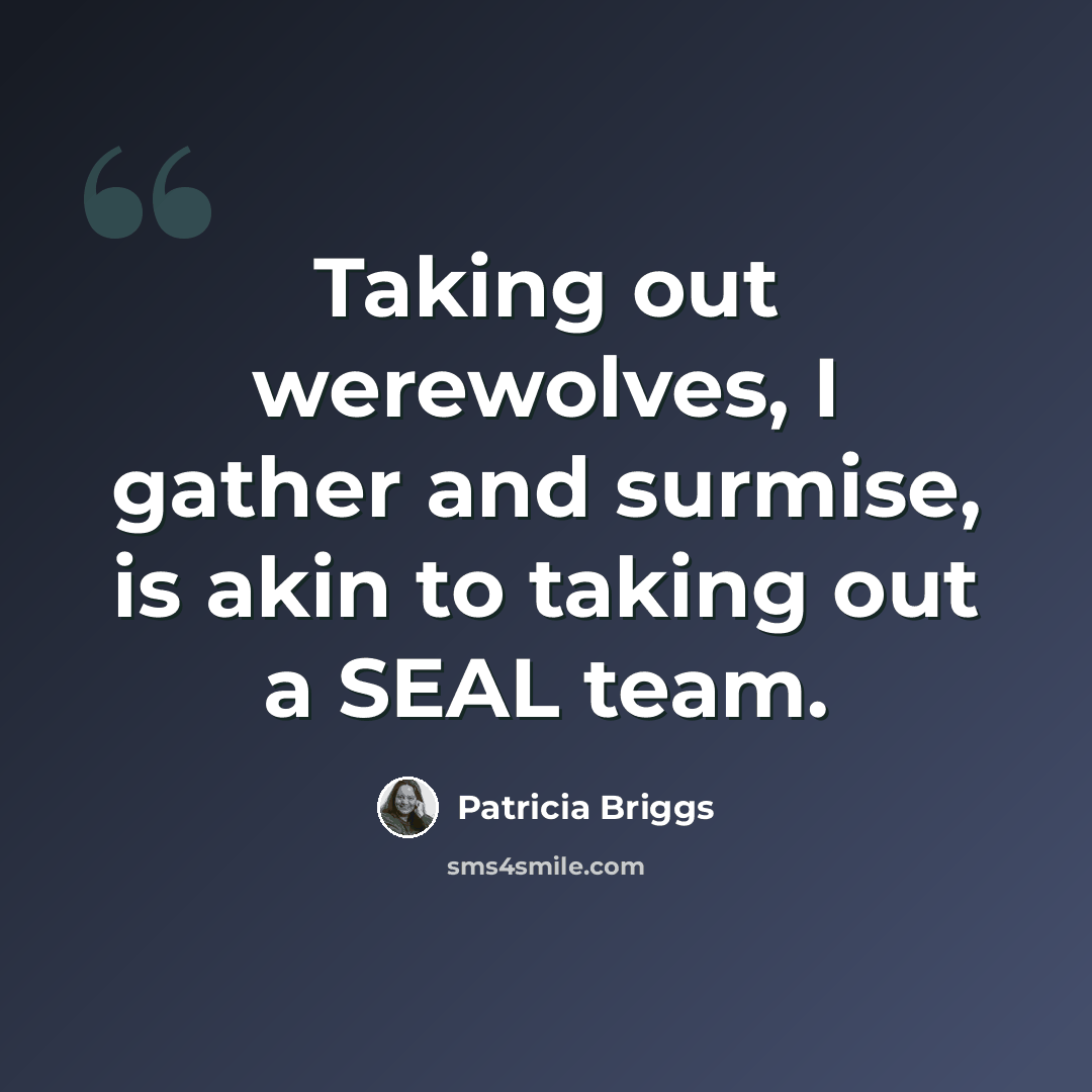 “Taking out werewolves, I gather and surmise, is akin to taking out a SEAL team.” quote by Patricia Briggs