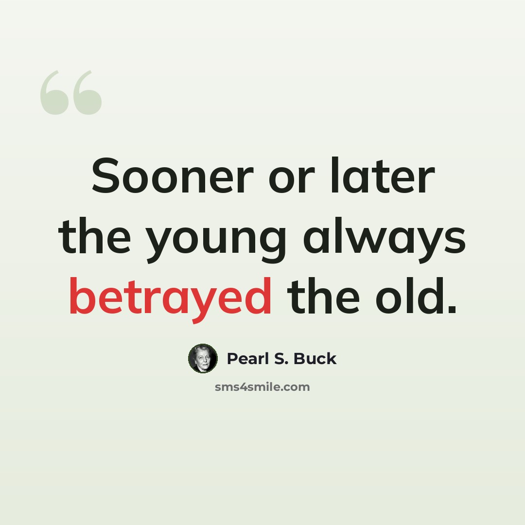 “Sooner or later the young always betrayed the old.” quote by Pearl S. Buck