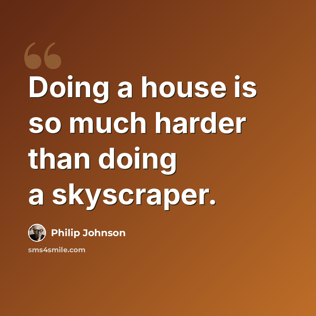 “Doing a house is so much harder than doing a skyscraper.” quote by Philip Johnson