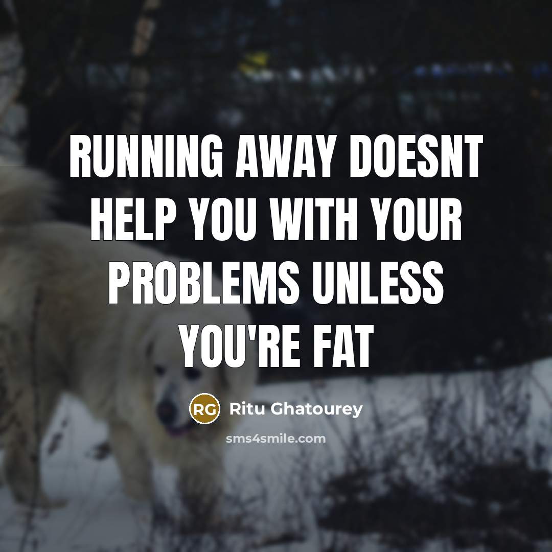 “Running away doesnt help you with your problems unless you're fat” quote by Ritu Ghatourey