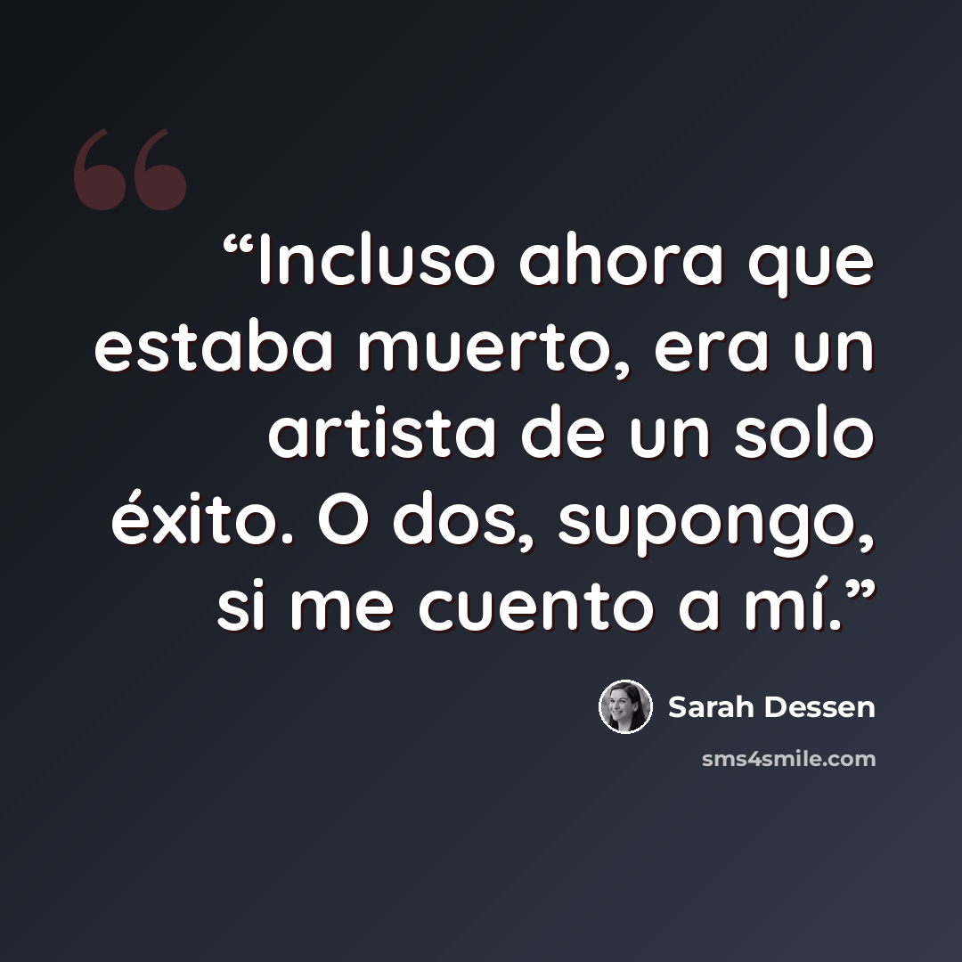 “Incluso ahora que estaba muerto, era un artista de un solo éxito. O dos, supongo, si me cuento a mí.” quote by Sarah Dessen