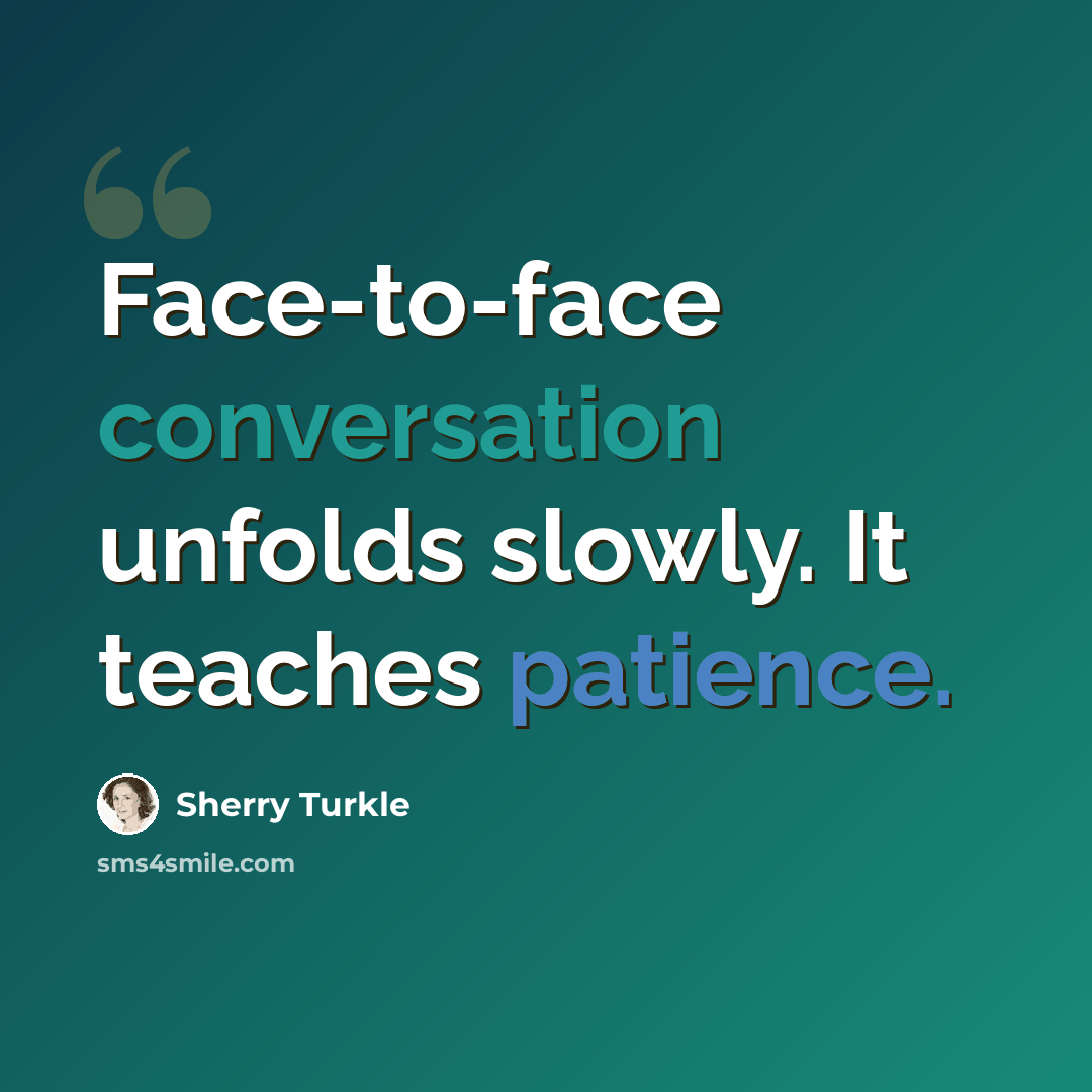 “Face-to-face conversation unfolds slowly. It teaches patience.” quote by Sherry Turkle