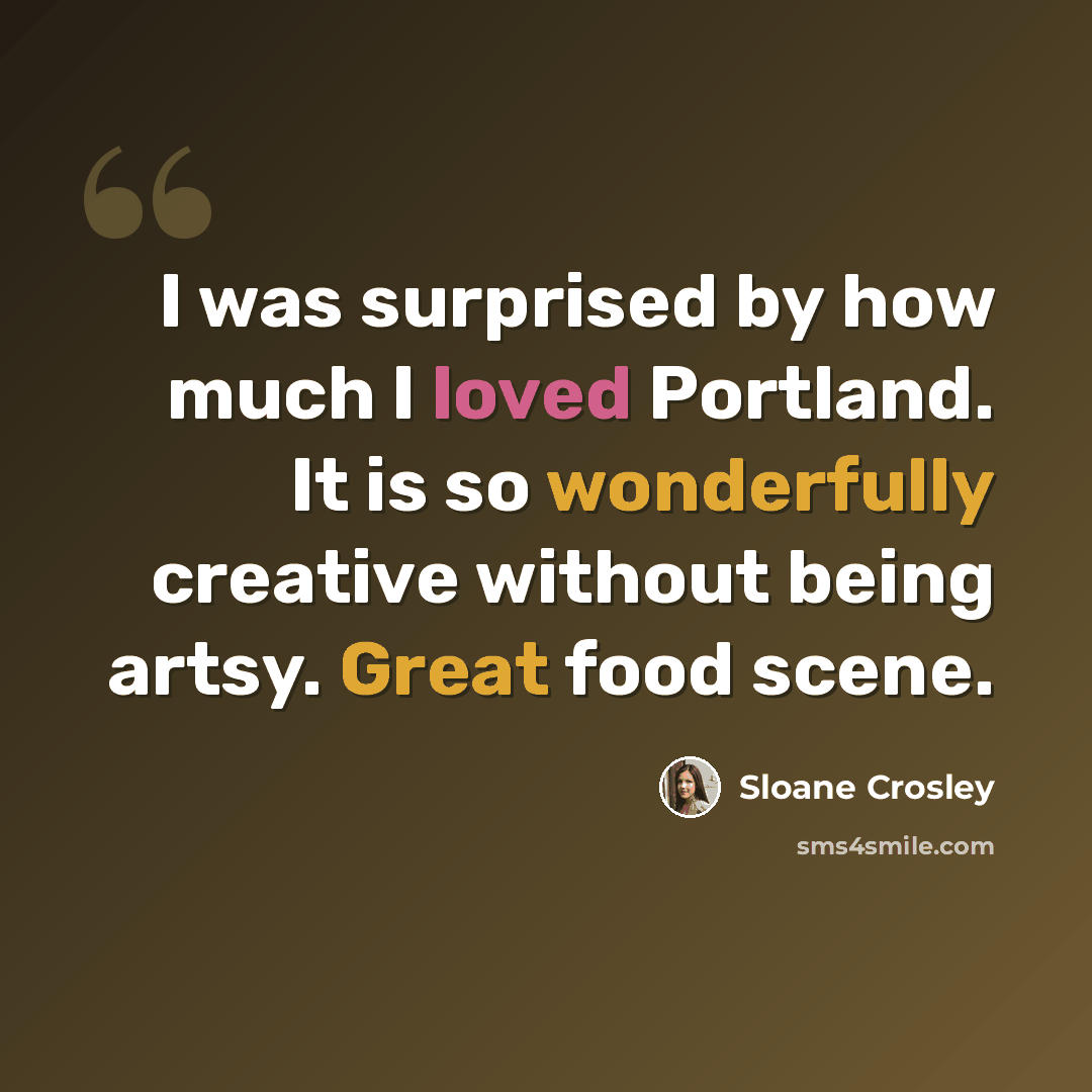 “I was surprised by how much I loved Portland. It is so wonderfully creative without being artsy. Great food scene.” quote by Sloane Crosley