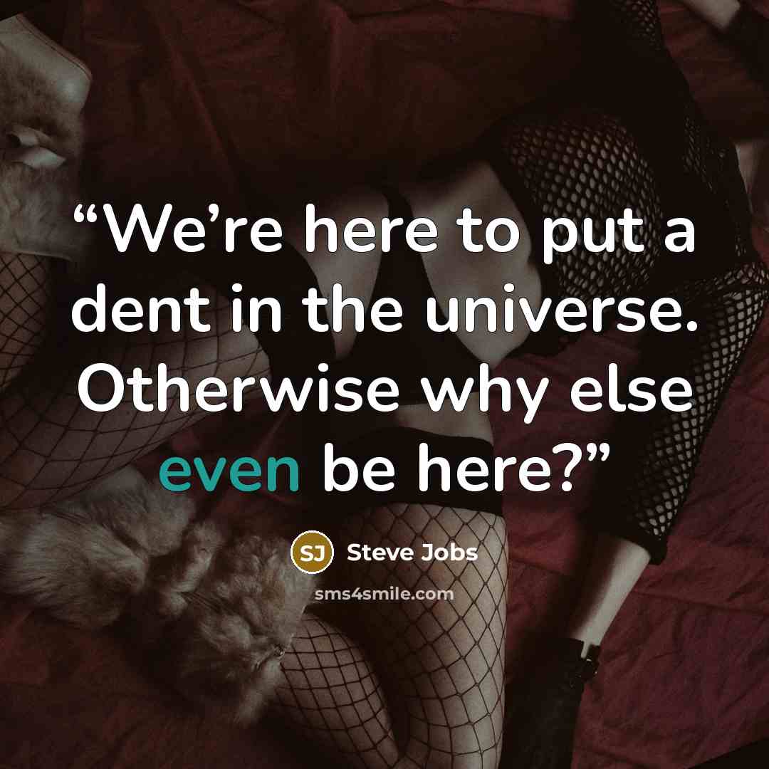 “We’re here to put a dent in the universe. Otherwise why else even be here?” quote by Steve Jobs