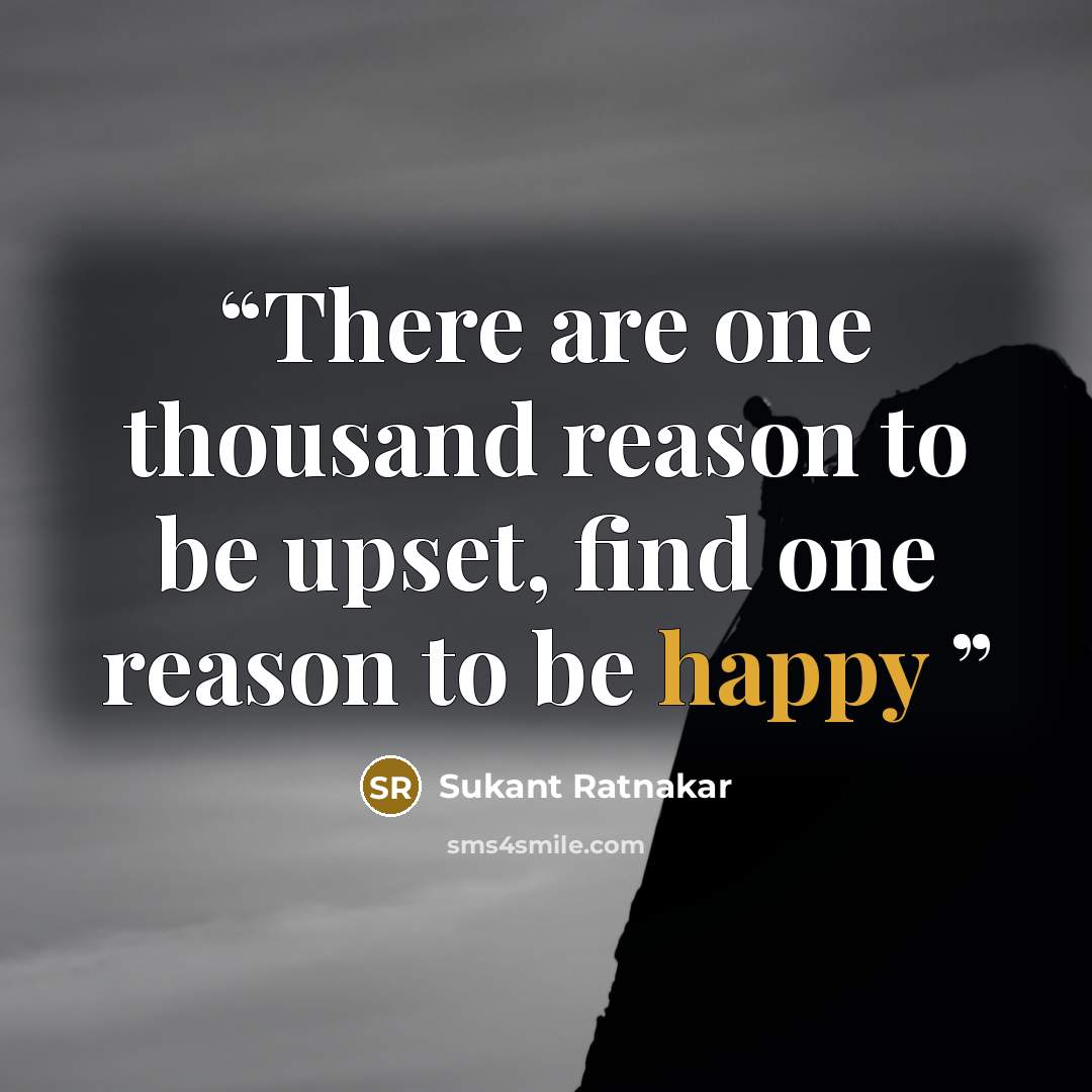 “There are one thousand reason to be upset, find one reason to be happy” quote by Sukant Ratnakar