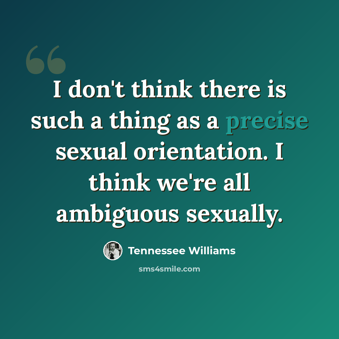 “I don't think there is such a thing as a precise sexual orientation. I think we're all ambiguous sexually.” quote by Tennessee Williams