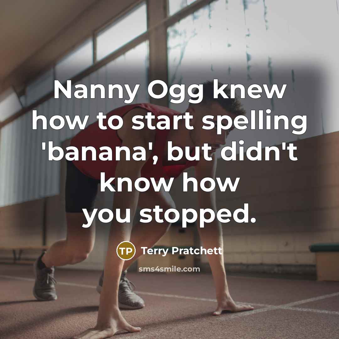 “Nanny Ogg knew how to start spelling 'banana', but didn't know how you stopped.” quote by Terry Pratchett