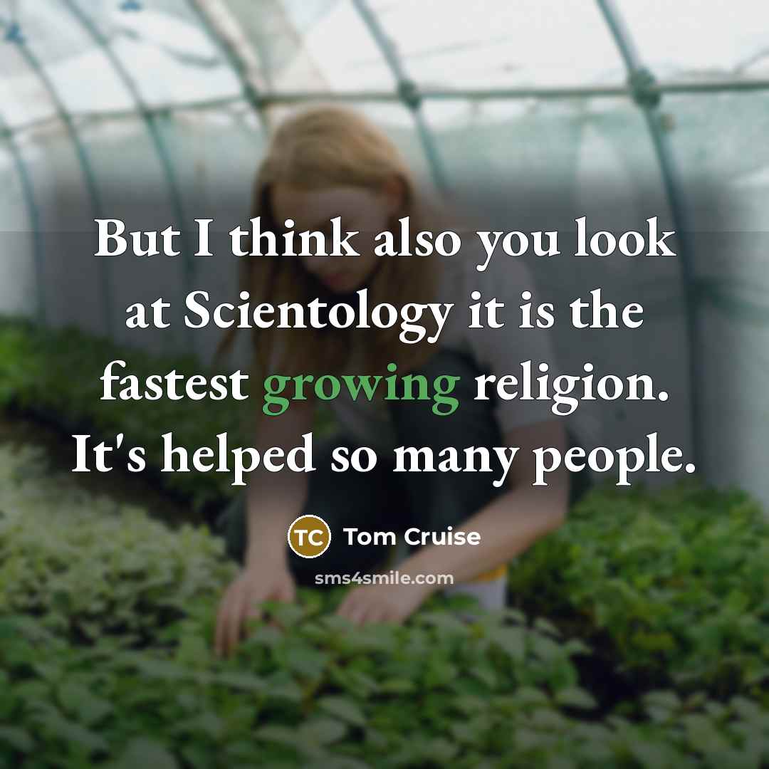 “But I think also you look at Scientology it is the fastest growing religion. It's helped so many people.” quote by Tom Cruise