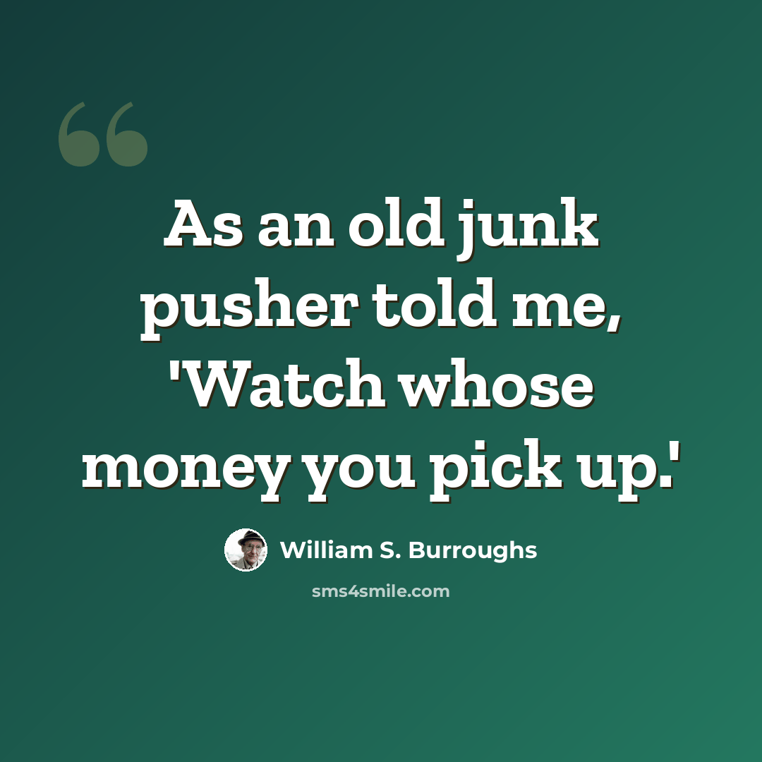 “As an old junk pusher told me, 'Watch whose money you pick up.'” quote by William S. Burroughs