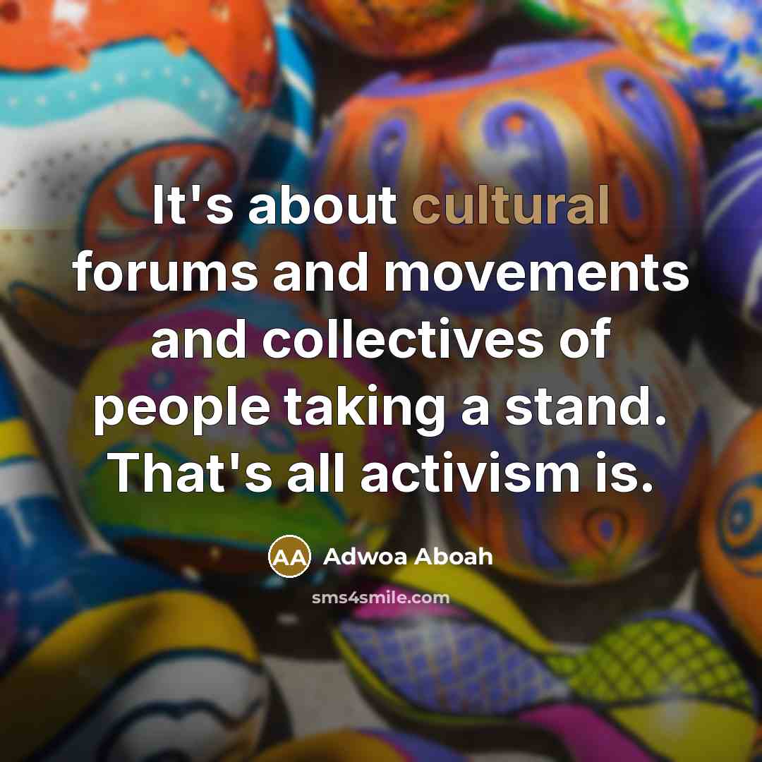 “It's about cultural forums and movements and collectives of people taking a stand. That's all activism is.” quote by Adwoa Aboah