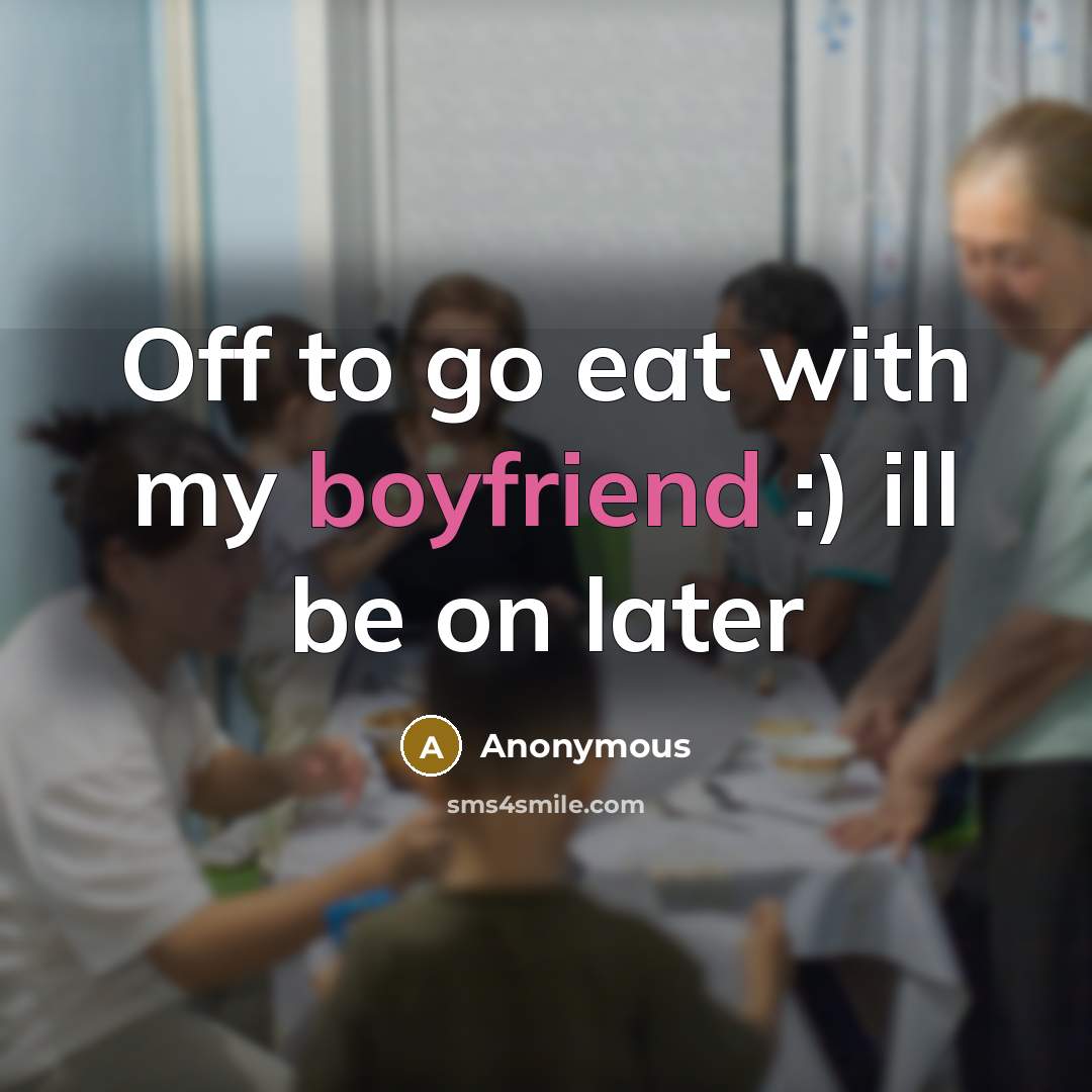 “Off to go eat with my boyfriend :) ill be on later” quote by Anonymous