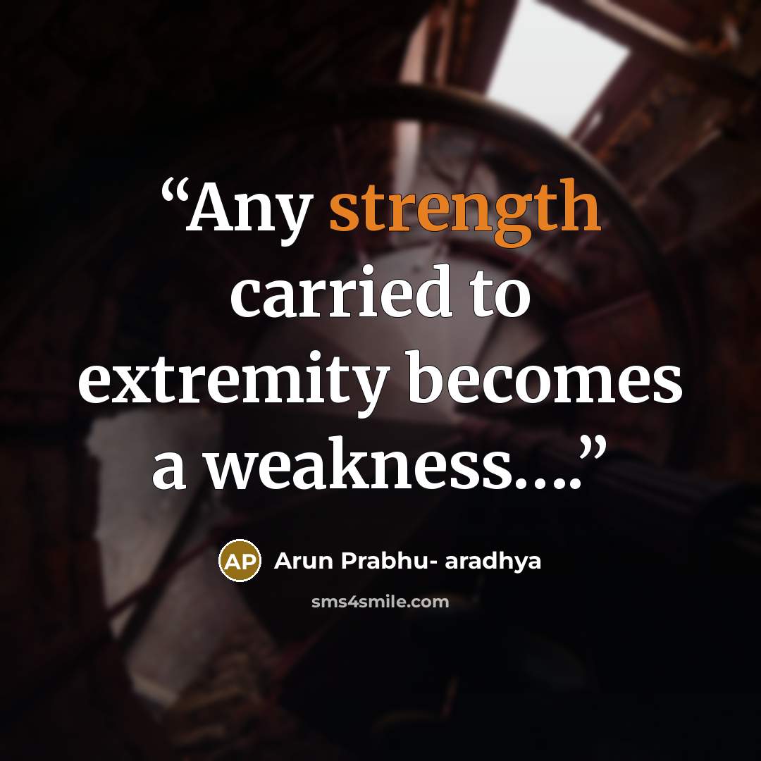 “Any strength carried to extremity becomes a weakness….” quote by Arun Prabhu- aradhya