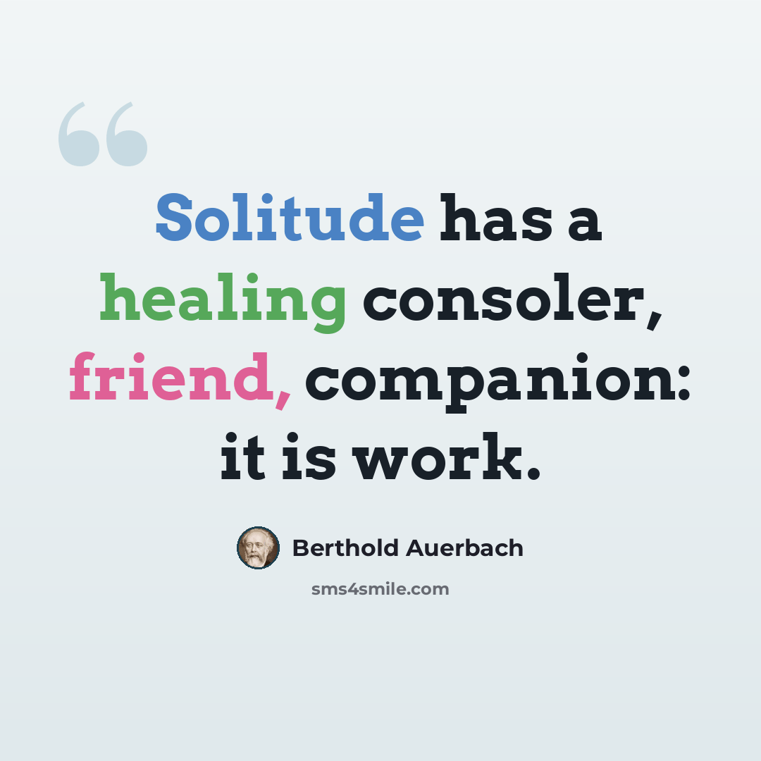 “Solitude has a healing consoler, friend, companion: it is work.” quote by Berthold Auerbach