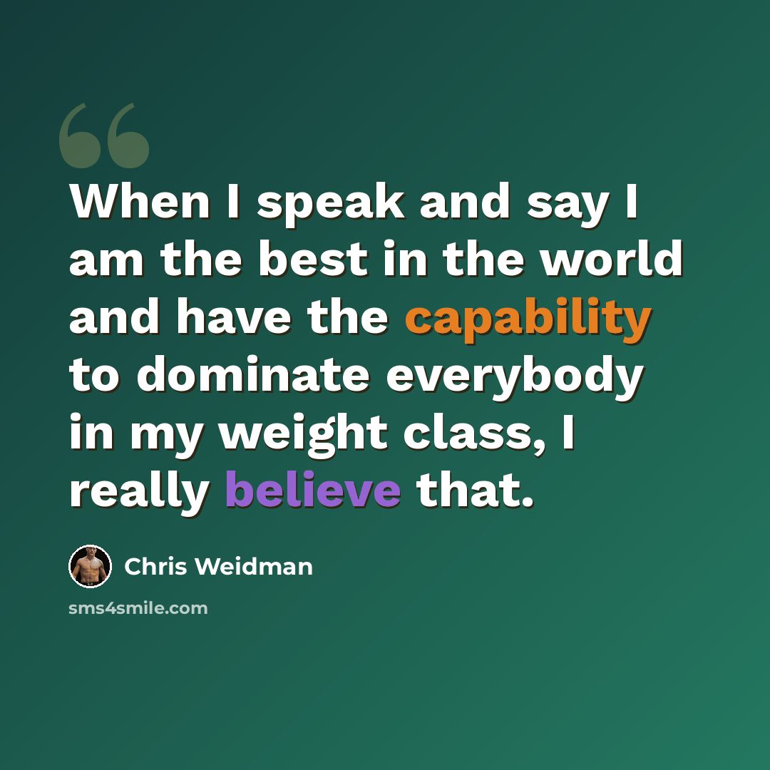 “When I speak and say I am the best in the world and have the capability to dominate everybody in my weight class, I really believe that.” quote by Chris Weidman