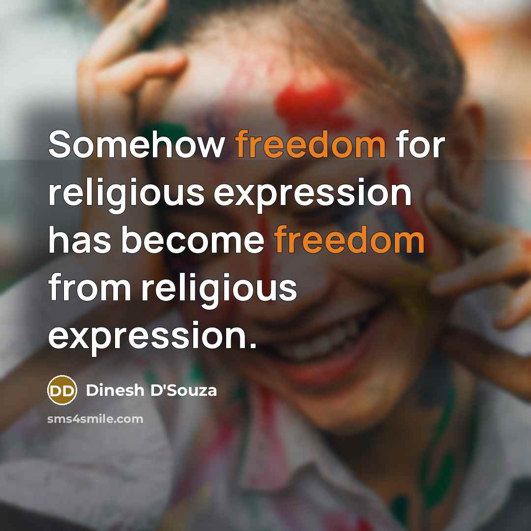 “Somehow freedom for religious expression has become freedom from religious expression.” quote by Dinesh D'Souza