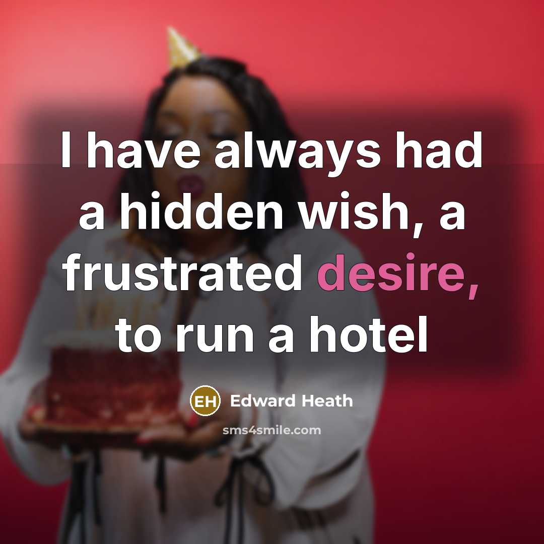 “I have always had a hidden wish, a frustrated desire, to run a hotel” quote by Edward Heath