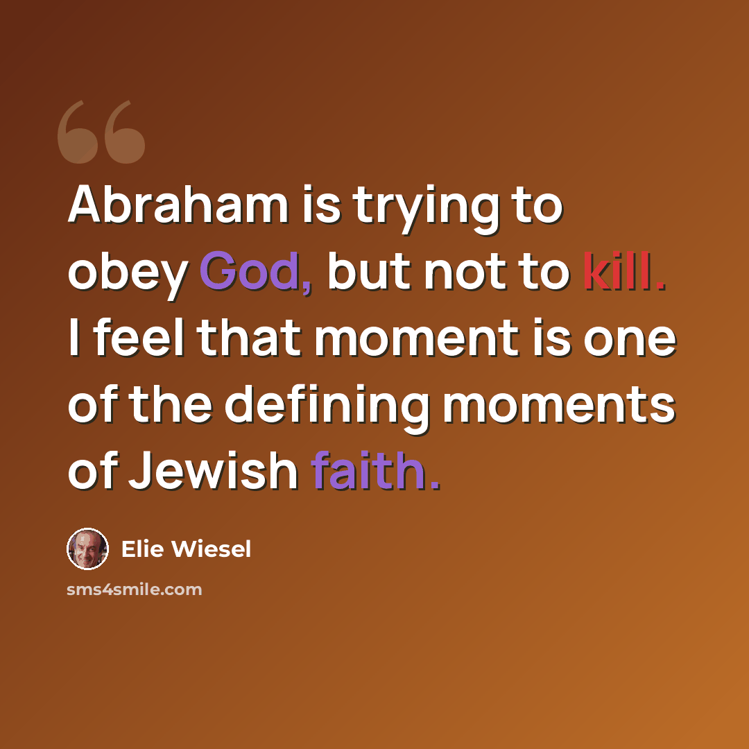 “Abraham is trying to obey God, but not to kill. I feel that moment is one of the defining moments of Jewish faith.” quote by Elie Wiesel